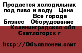 Продается холодильник под пиво и воду › Цена ­ 13 000 - Все города Бизнес » Оборудование   . Калининградская обл.,Светлогорск г.